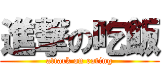 進撃の吃飯 (attack on eating)