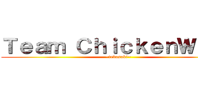 Ｔｅａｍ ＣｈｉｃｋｅｎＷｉｎｇ (~tebasaki~)