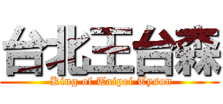 台北王台森 ( King of Taipei Tyson)