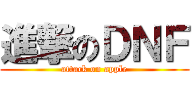 進撃のＤＮＦ (attack on apple)