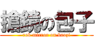 搶鏡の包子 (rob mirror on baozi)