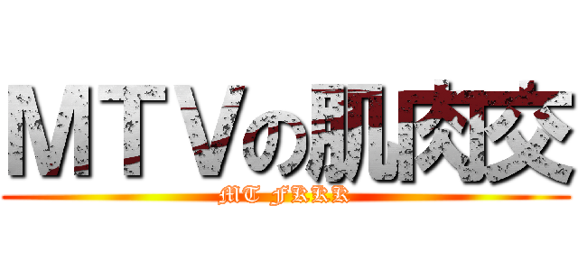 ＭＴＶの肌肉交 (MT FKKK)