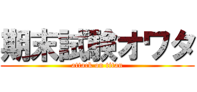 期末試験オワタ (attack on titan)