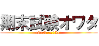 期末試験オワタ (attack on titan)