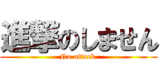 進撃のしません (No attack )