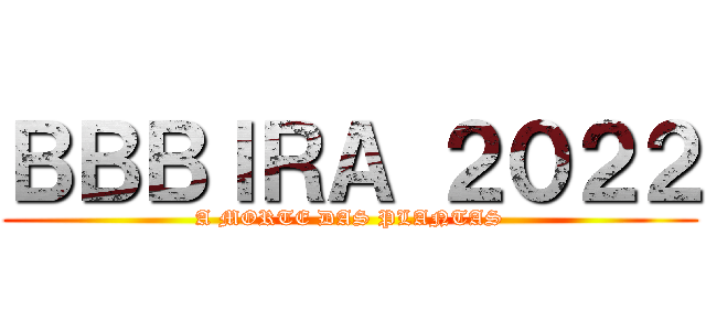 ＢＢＢＩＲＡ ２０２２ (A MORTE DAS PLANTAS)