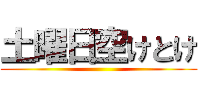 土曜日空けとけ ()