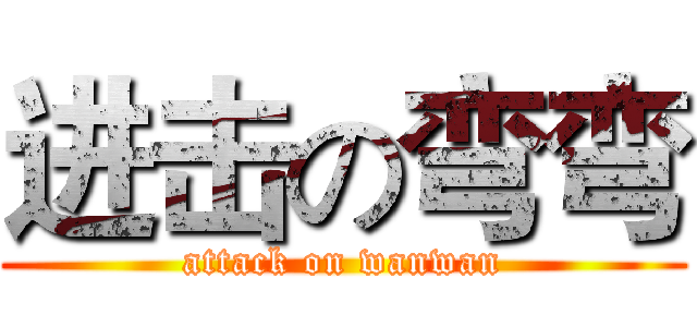 进击の弯弯 (attack on wanwan)