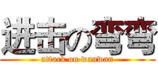 进击の弯弯 (attack on wanwan)