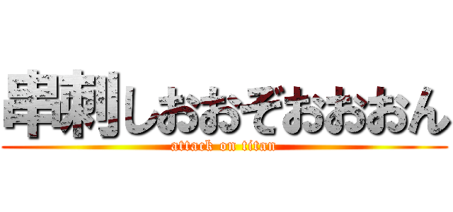 串刺しおおぞおおおん (attack on titan)