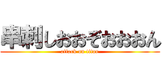 串刺しおおぞおおおん (attack on titan)