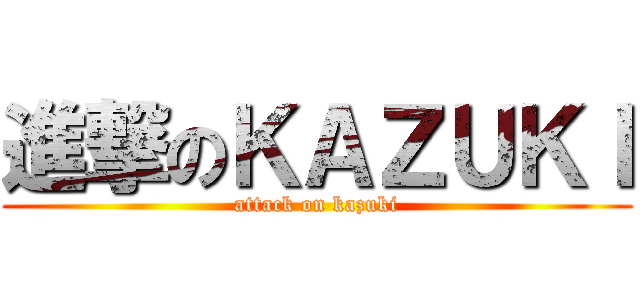 進撃のＫＡＺＵＫＩ (attack on kazuki)