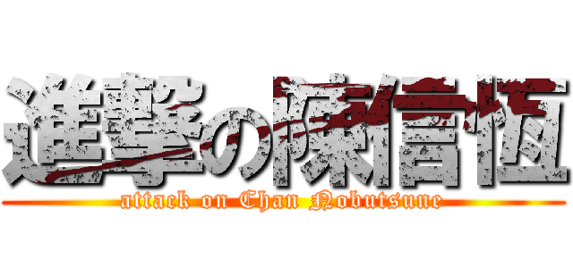 進撃の陳信恆 (attack on Chan Nobutsune)