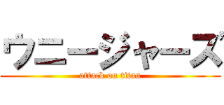ウニージャーズ (attack on titan)