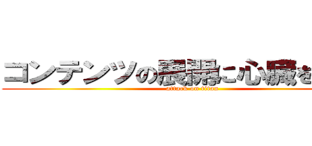 コンテンツの展開に心臓を捧げよ (attack on titan)