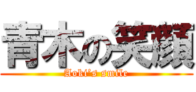 青木の笑顔 (Aoki’s smile)