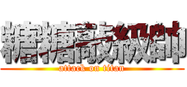 糖糖敲級帥 (attack on titan)