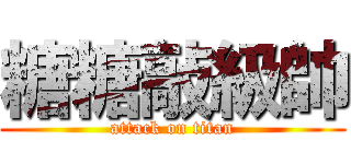 糖糖敲級帥 (attack on titan)