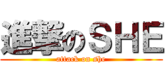 進撃のＳＨＥ (attack on she)