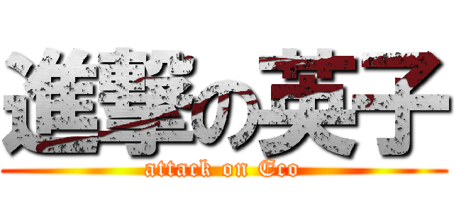 進撃の英子 (attack on Eco)