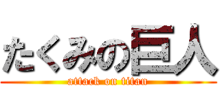 たくみの巨人 (attack on titan)