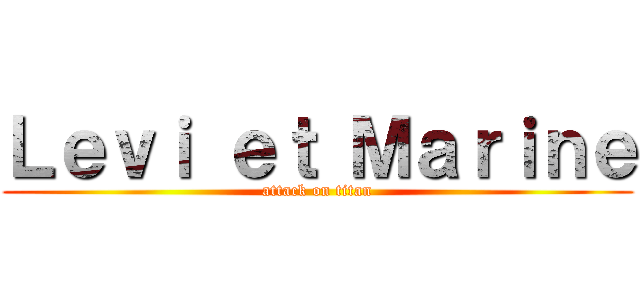 Ｌｅｖｉ ｅｔ Ｍａｒｉｎｅ (attack on titan)