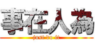 事在人為 (just do it)