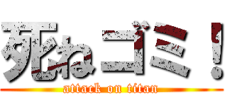 死ねゴミ！ (attack on titan)