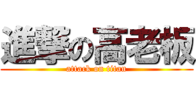 進撃の高老板 (attack on titan)