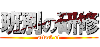 班別の研修 (attack of)