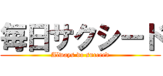 毎日サクシード (Always do succeed)