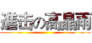 進击の高晶雨 ()
