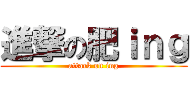 進撃の肥ｉｎｇ (attack on ing)