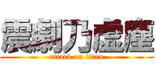 震劇乃虚塵 (attack on titan)