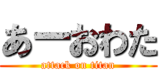 あーおわた (attack on titan)