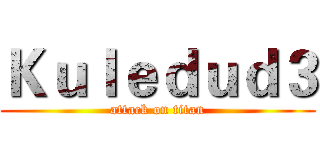 Ｋｕｌｅｄｕｄ３ (attack on titan)
