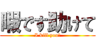 暇です助けて (I kill you←)