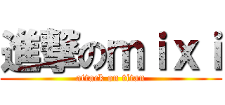 進撃のｍｉｘｉ (attack on titan)