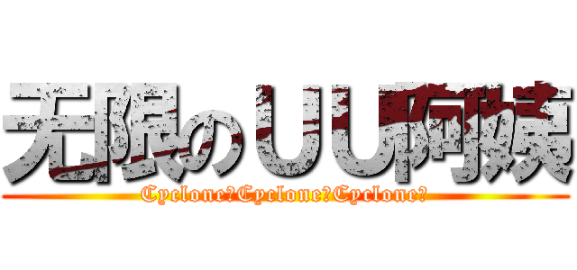 无限のＵＵ阿姨 (Cyclone！Cyclone！Cyclone！)
