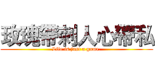玫瑰帶刺人心帶私 (Life is just a game.)