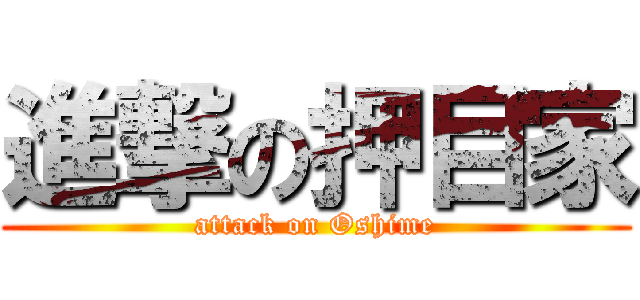 進撃の押目家 (attack on Oshime)