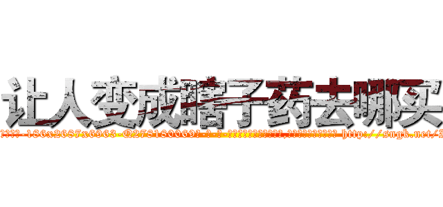 让人变成瞎子药去哪买 (让人变成瞎子药去哪买【电-186x2687x6963-Q278180069元-吉-药-业】我们做的是长期生意,靠的是老客户长期支持 http://sngk.net/Iznub5
)