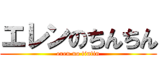 エレンのちんちん (eren no tintin)
