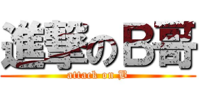 進撃のＢ哥 (attack on B)