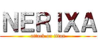 ＮＥＲＩＸＡ (attack on titan)