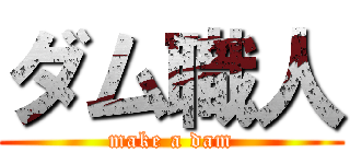 ダム職人 (make a dam)