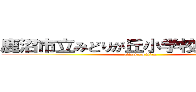 鹿沼市立みどりが丘小学校 馬場鳳輔 (attack on titan)