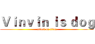 Ｖｉｎｖｉｎ ｉｓ ｄｏｇ (attack on titan)