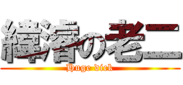 緯濬の老二 (Huge dick)