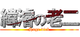 緯濬の老二 (Huge dick)